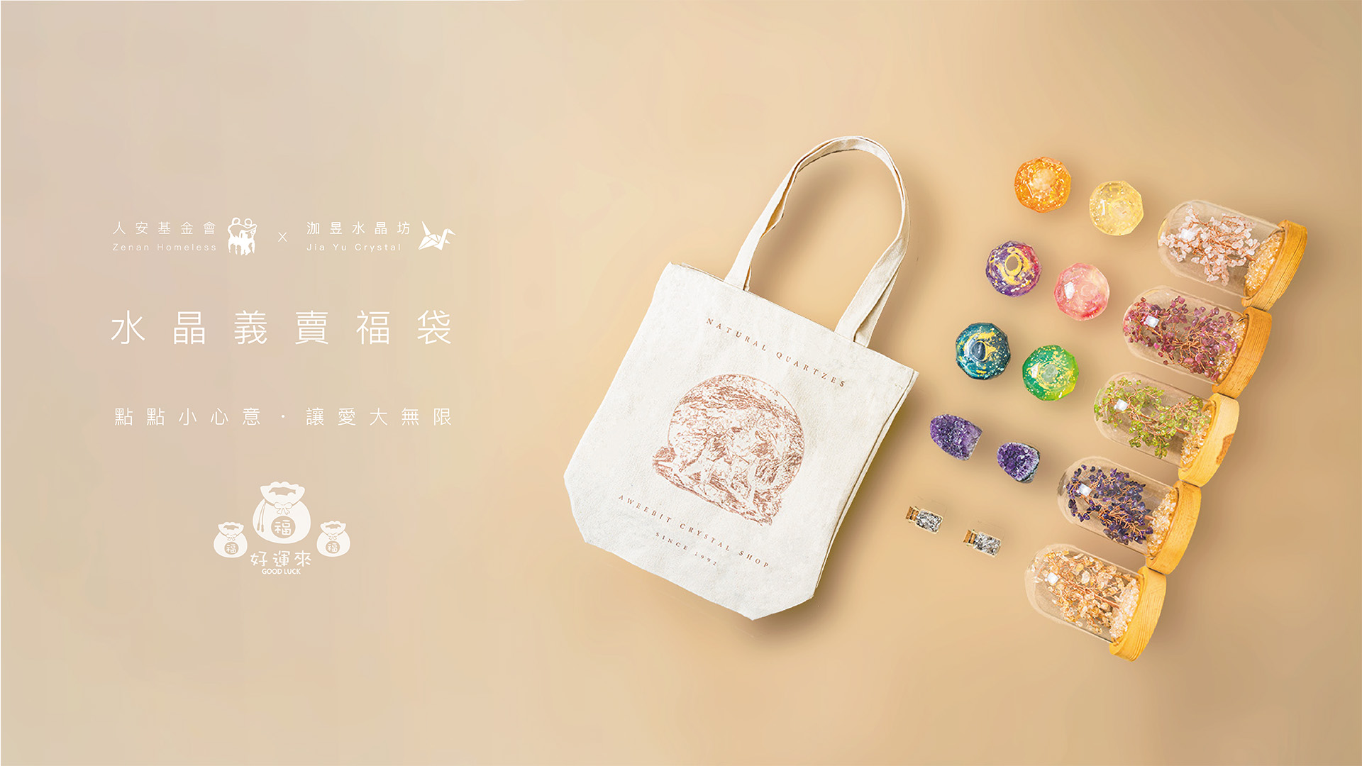 人安基金會長年幫助單親婦女、待業婦女、街友、社會邊緣人等生活困頓的人，且每年都會舉辦「寒士吃飽30」，一個在歲末寒冬的團圓飯！ 希望受幫助的人，在吃飽飯後，能得到一絲力量，繼續對未來充滿希望。 而有些粉絲是因為我們多年前舉辦的寒士30而認識我們，近些年我們也一直有在默默捐款，今年因疫情後的關係，讓困頓的人更加難受。 所以我們推出「水晶福袋」，想廣邀粉絲一同參與公益，為社會盡份心力！